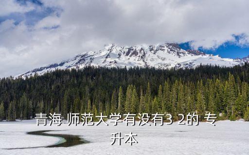 青海師范大學(xué)專升本報名,青海師范大學(xué)專升本專業(yè)介紹