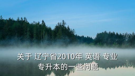 關(guān)于 遼寧省2010年 英語 專業(yè) 專升本的一些問題