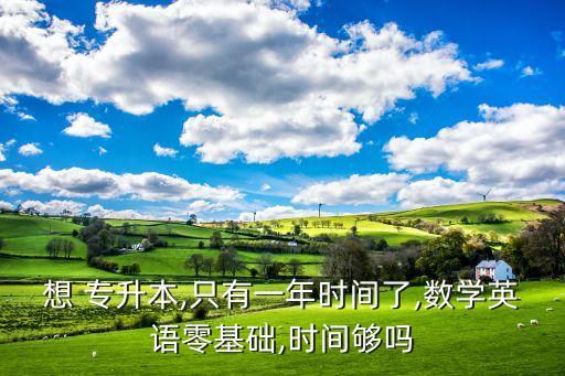 想 專升本,只有一年時間了,數(shù)學英語零基礎(chǔ),時間夠嗎