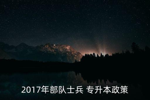 2017年部隊士兵 專升本政策