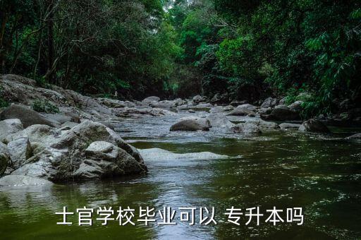 士官學校畢業(yè)可以 專升本嗎