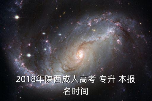 2018專升本報名時間護理,預測陜西成人高考專升-2/時間