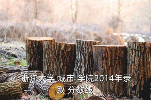  浙江大學 城市 學院2014年錄取 分數(shù)線