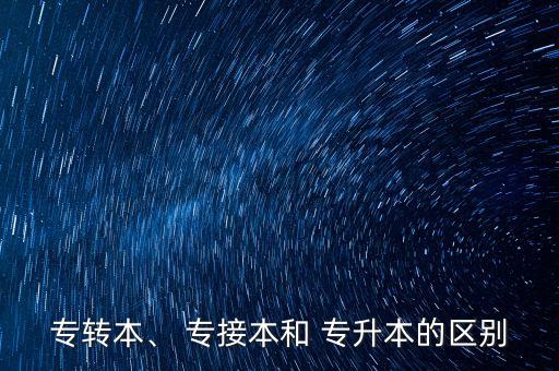 專轉本、 專接本和 專升本的區(qū)別