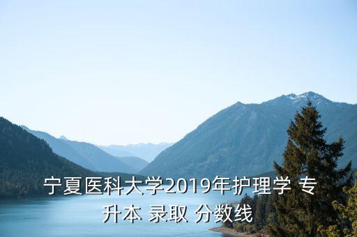  寧夏醫(yī)科大學(xué)2019年護(hù)理學(xué) 專升本 錄取 分?jǐn)?shù)線