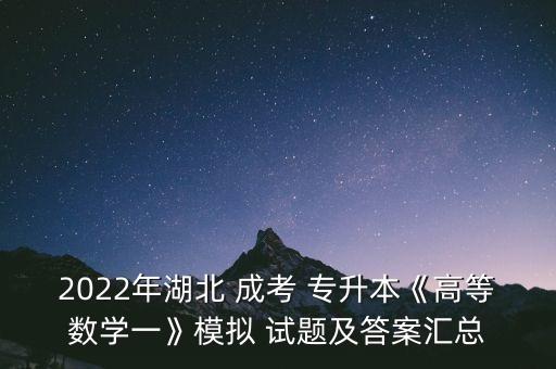 2022年湖北 成考 專升本《高等數(shù)學一》模擬 試題及答案匯總