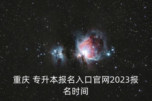 重慶市專升本錄入系統(tǒng),重慶市2020年專升本報(bào)名名單出爐