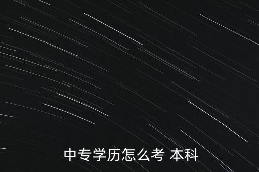 中專升本科需要考什么,本科畢業(yè)證可用來考研考公務(wù)員出國留學(xué)