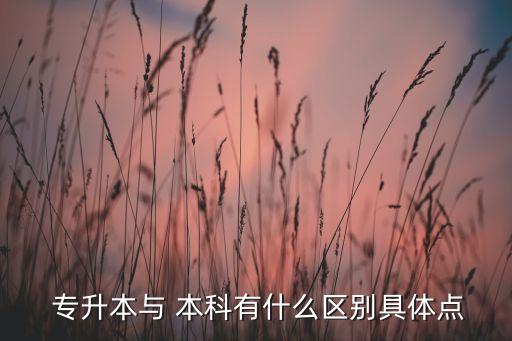  專升本與 本科有什么區(qū)別具體點(diǎn)