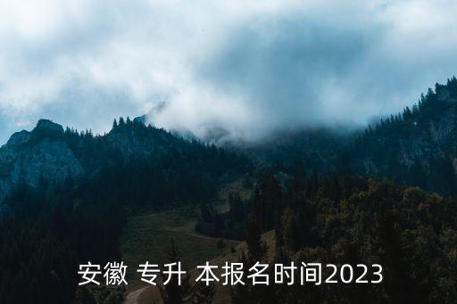  安徽 專升 本報名時間2023