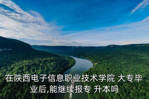 在陜西電子信息職業(yè)技術學院 大專畢業(yè)后,能繼續(xù)報專 升本嗎