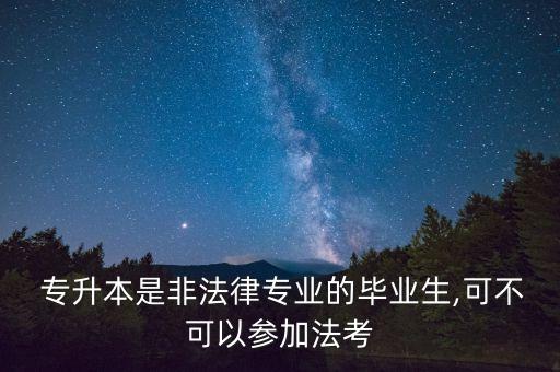  專升本是非法律專業(yè)的畢業(yè)生,可不可以參加法考