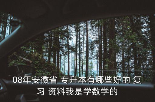 08年安徽省 專升本有哪些好的 復習 資料我是學數(shù)學的