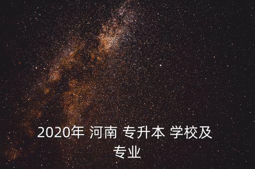 2020年 河南 專升本 學(xué)校及 專業(yè)