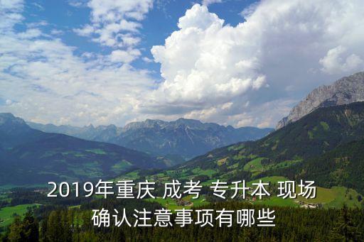 2019年重慶 成考 專(zhuān)升本 現(xiàn)場(chǎng) 確認(rèn)注意事項(xiàng)有哪些