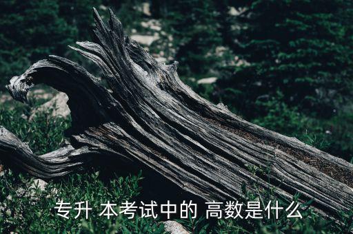  專升 本考試中的 高數(shù)是什么