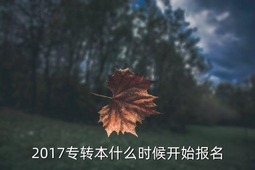 2017專轉(zhuǎn)本什么時候開始報名