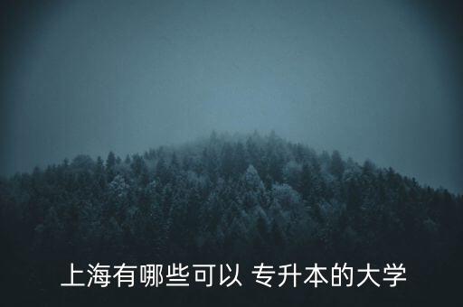 上海金融學校專升本,上海高等學府成升本招生名單出爐