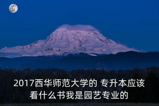 2017西華師范大學(xué)的 專升本應(yīng)該看什么書我是園藝專業(yè)的