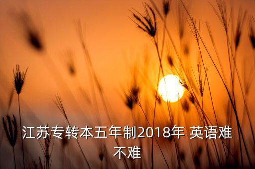 江蘇專轉(zhuǎn)本五年制2018年 英語難不難