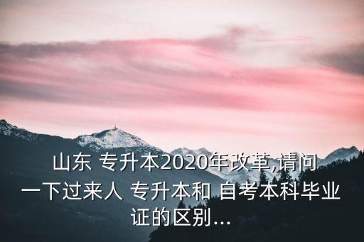  山東 專升本2020年改革,請問一下過來人 專升本和 自考本科畢業(yè)證的區(qū)別...