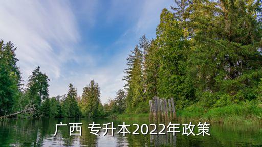  廣西 專升本2022年政策