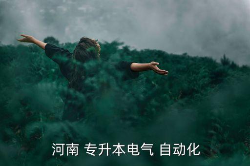 河南自動化專升本,河南專升本難度大但有幾個專業(yè)供你選擇