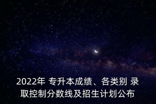 蘭州理工大學(xué)專升本錄取查詢,福建省2022專升本成績公布