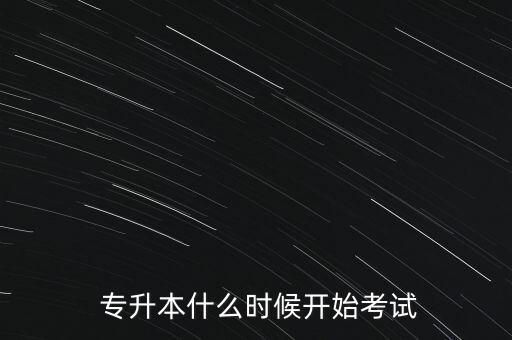  專升本什么時候開始考試