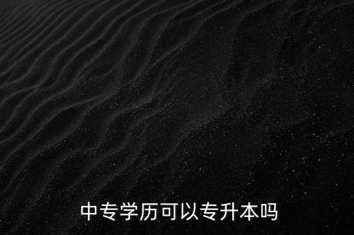  中專學(xué)歷可以專升本嗎