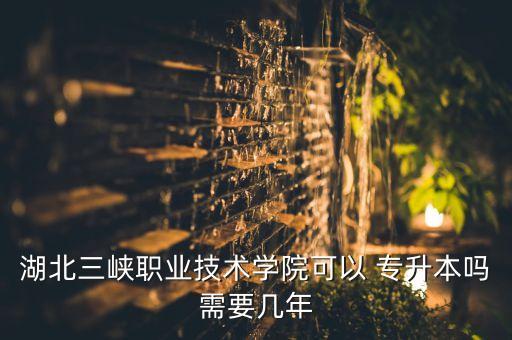 宜昌專升本的學校,湖北三峽職業(yè)技術(shù)學院專升本還有兩年70%