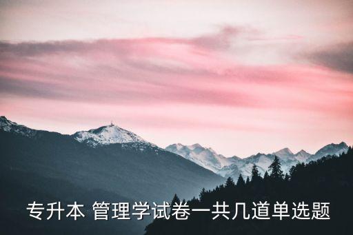 專升本管理考試歷年真題,專升本管理學(xué)習(xí)論文有70選擇題