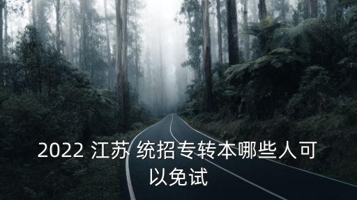 2022 江蘇 統(tǒng)招專轉(zhuǎn)本哪些人可以免試