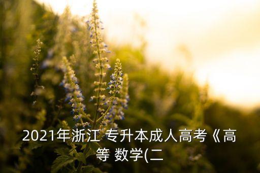 2021年浙江 專升本成人高考《高等 數(shù)學(xué)(二