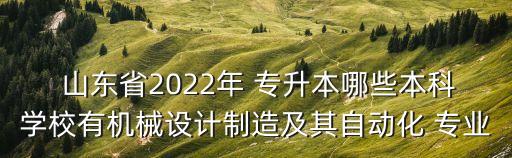  山東省2022年 專(zhuān)升本哪些本科學(xué)校有機(jī)械設(shè)計(jì)制造及其自動(dòng)化 專(zhuān)業(yè)