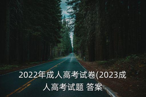 2022年成人高考試卷(2023成人高考試題 答案