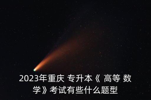 2023年重慶 專升本《 高等 數(shù)學(xué)》考試有些什么題型