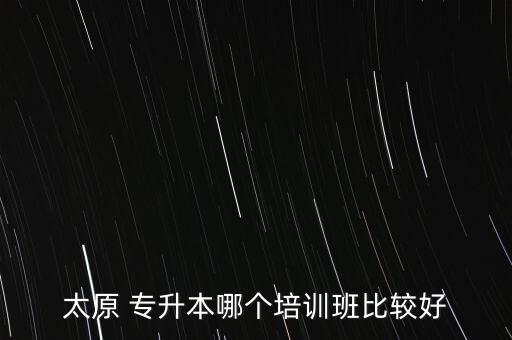 太原 專升本哪個培訓(xùn)班比較好