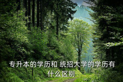  專升本的學歷和 統(tǒng)招大學的學歷有什么區(qū)別