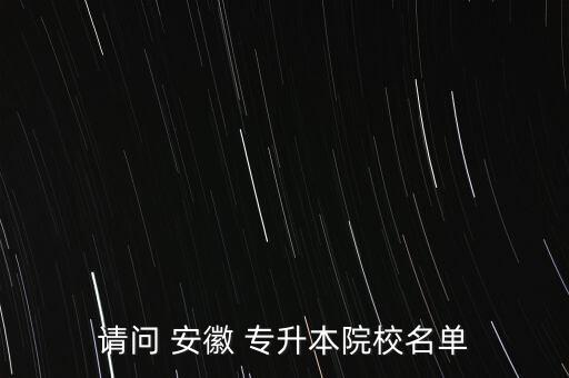 請(qǐng)問(wèn) 安徽 專升本院校名單