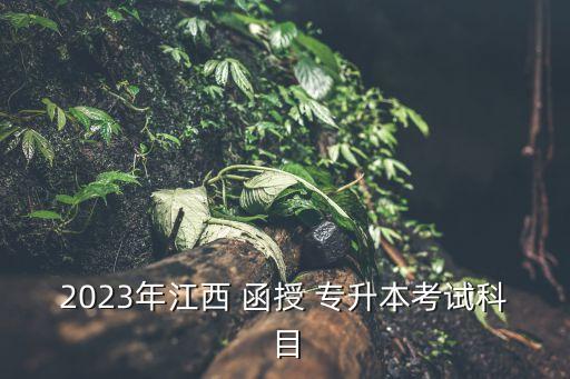 2023年江西 函授 專升本考試科目