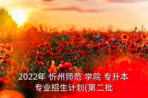 2022年 忻州師范 學院 專升本專業(yè)招生計劃(第二批