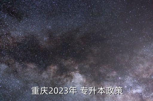  重慶2023年 專(zhuān)升本政策