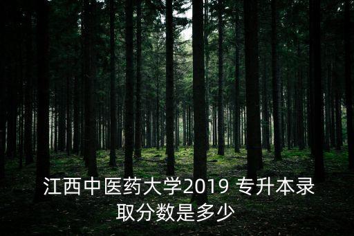  江西中醫(yī)藥大學2019 專升本錄取分數(shù)是多少