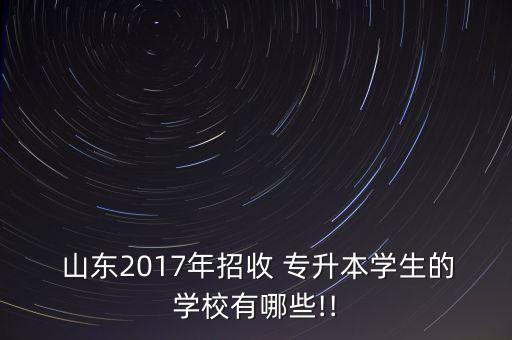  山東2017年招收 專升本學(xué)生的學(xué)校有哪些!!