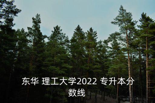  東華 理工大學2022 專升本分數(shù)線