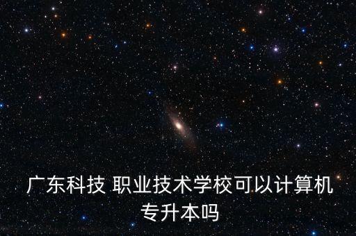 廣東科學技術職業(yè)學院專升本