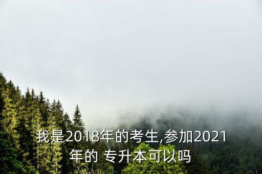 我是2018年的考生,參加2021年的 專升本可以嗎