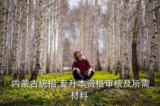  內(nèi)蒙古統(tǒng)招 專升本資格審核及所需材料