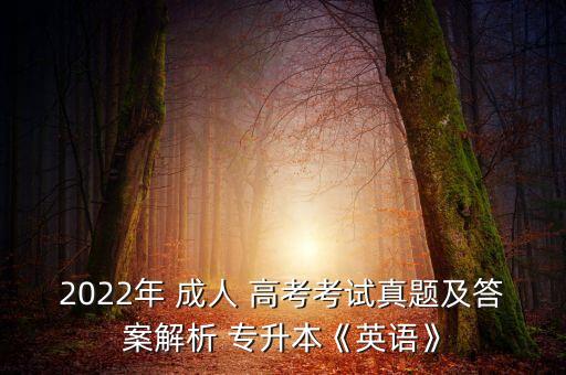 2022年 成人 高考考試真題及答案解析 專升本《英語》